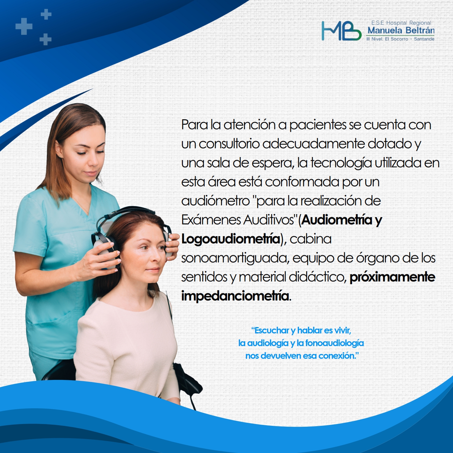 Para la atención a pacientes se cuenta con un consultorio adecuadamente dotado y una sala de espera, la tecnología utilizada en esta área está conformada por un audiómetro 